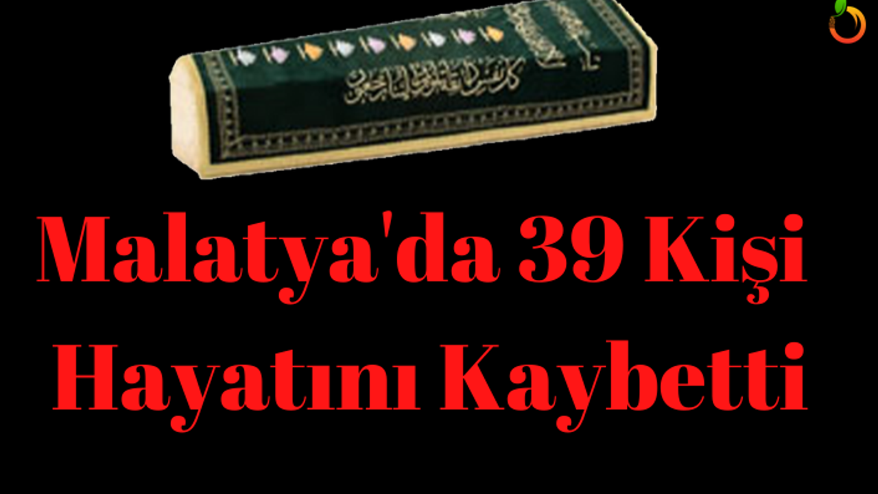 Malatya'da 39 kişi hayatını kaybetti