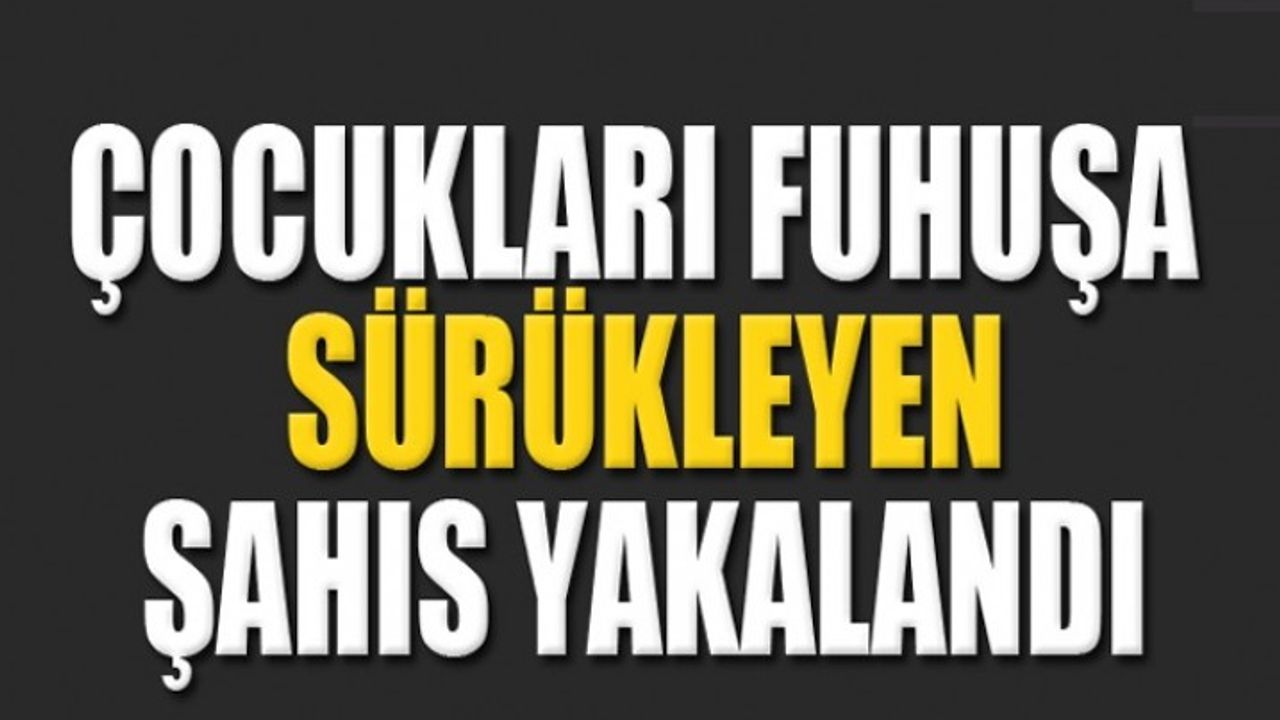 Çocukları Fuhuşa Teşvik Etmekten Aranan Şahıs Yakalandı