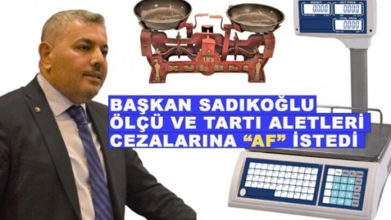  Başkan Sadıkoğlu, ölçü ve tartı aletleri cezalarına 'Af' istedi
